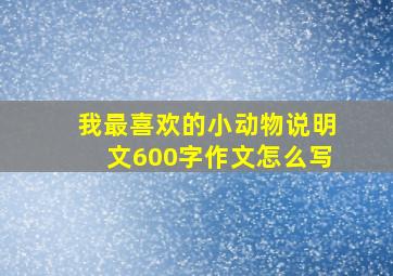 我最喜欢的小动物说明文600字作文怎么写