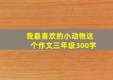 我最喜欢的小动物这个作文三年级300字