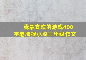 我最喜欢的游戏400字老鹰捉小鸡三年级作文