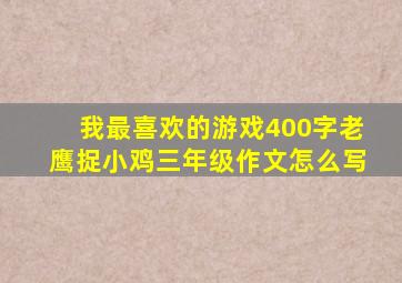 我最喜欢的游戏400字老鹰捉小鸡三年级作文怎么写