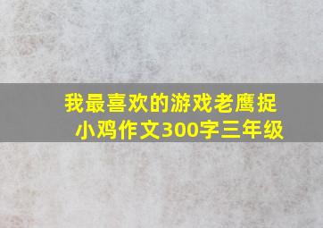 我最喜欢的游戏老鹰捉小鸡作文300字三年级