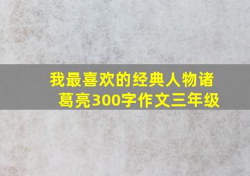 我最喜欢的经典人物诸葛亮300字作文三年级