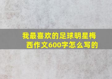 我最喜欢的足球明星梅西作文600字怎么写的