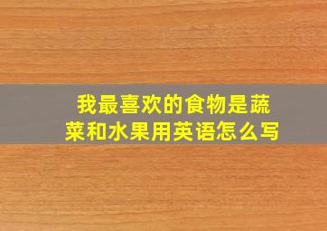 我最喜欢的食物是蔬菜和水果用英语怎么写