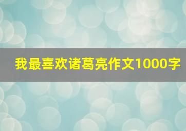 我最喜欢诸葛亮作文1000字