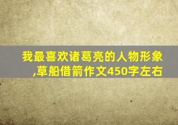 我最喜欢诸葛亮的人物形象,草船借箭作文450字左右