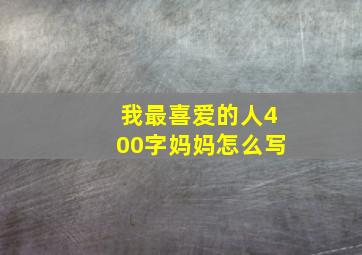 我最喜爱的人400字妈妈怎么写