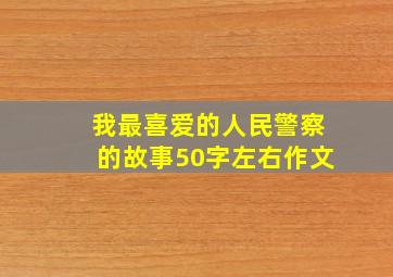 我最喜爱的人民警察的故事50字左右作文