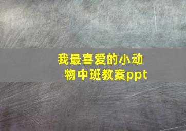 我最喜爱的小动物中班教案ppt