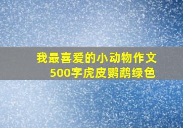 我最喜爱的小动物作文500字虎皮鹦鹉绿色