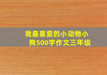 我最喜爱的小动物小狗500字作文三年级