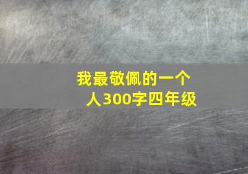 我最敬佩的一个人300字四年级