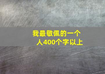 我最敬佩的一个人400个字以上