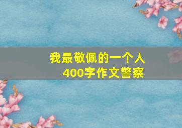 我最敬佩的一个人400字作文警察