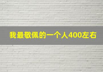 我最敬佩的一个人400左右