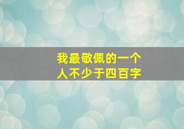 我最敬佩的一个人不少于四百字