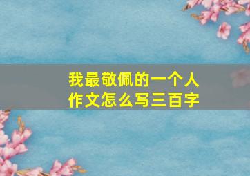 我最敬佩的一个人作文怎么写三百字