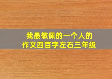 我最敬佩的一个人的作文四百字左右三年级