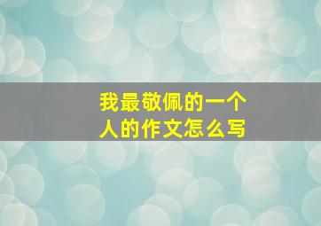 我最敬佩的一个人的作文怎么写