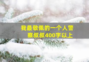 我最敬佩的一个人警察叔叔400字以上