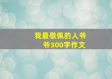 我最敬佩的人爷爷300字作文