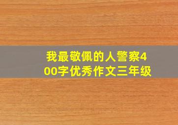 我最敬佩的人警察400字优秀作文三年级