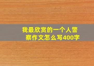 我最欣赏的一个人警察作文怎么写400字