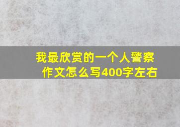 我最欣赏的一个人警察作文怎么写400字左右