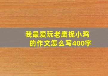 我最爱玩老鹰捉小鸡的作文怎么写400字