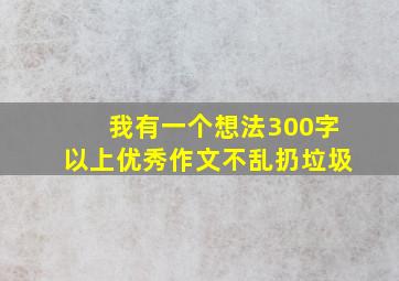 我有一个想法300字以上优秀作文不乱扔垃圾