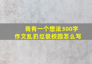 我有一个想法300字作文乱扔垃圾校园怎么写