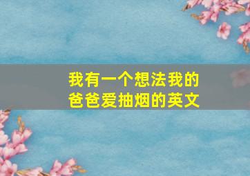 我有一个想法我的爸爸爱抽烟的英文