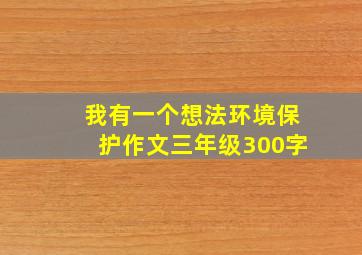 我有一个想法环境保护作文三年级300字