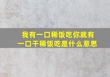 我有一口稀饭吃你就有一口干稀饭吃是什么意思