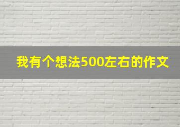 我有个想法500左右的作文