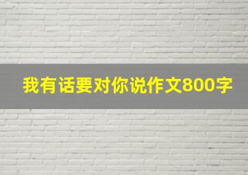 我有话要对你说作文800字