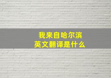 我来自哈尔滨英文翻译是什么