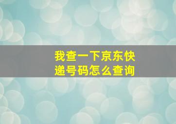 我查一下京东快递号码怎么查询