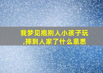 我梦见抱别人小孩子玩,摔到人家了什么意思