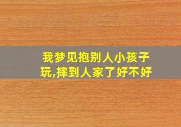 我梦见抱别人小孩子玩,摔到人家了好不好