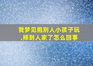 我梦见抱别人小孩子玩,摔到人家了怎么回事