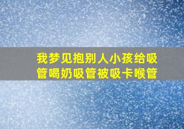 我梦见抱别人小孩给吸管喝奶吸管被吸卡喉管