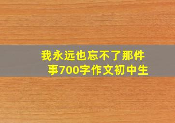 我永远也忘不了那件事700字作文初中生