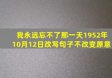 我永远忘不了那一天1952年10月12日改写句子不改变原意