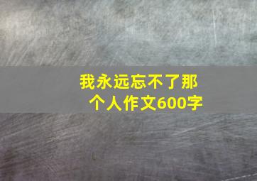 我永远忘不了那个人作文600字