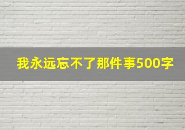 我永远忘不了那件事500字