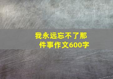 我永远忘不了那件事作文600字