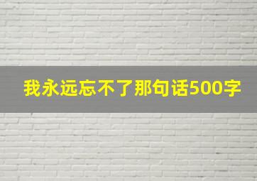 我永远忘不了那句话500字