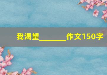 我渴望_______作文150字