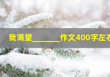 我渴望_______作文400字左右